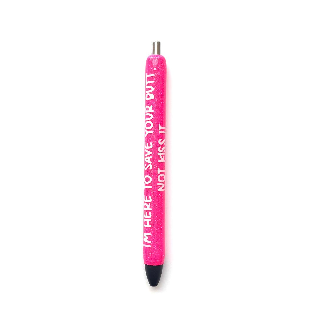 Im here to save your butt, not kiss it Pen